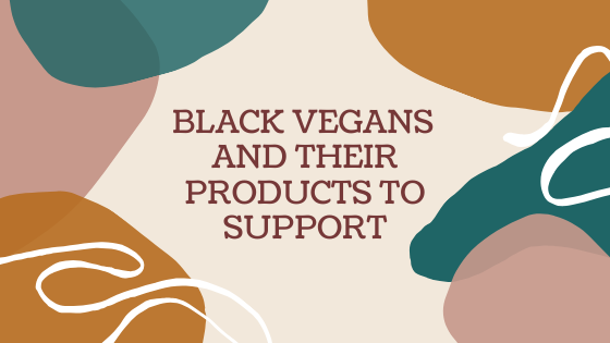 BLACK VEGANS AND THEIR PRODUCTS TO SUPPORT